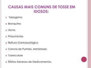 CAUSAS MAIS COMUNS DE TOSSE EM IDOSOS: TabagismoBronquitesAsmaPneumoniasRefluxo GastroesofágicoCancro de Pulmão, MetástasesTuberculoseEfeitos Adversos de Medicamentos