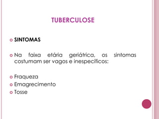 TUBERCULOSESINTOMAS Na faixa etária geriátrica, os sintomas costumam ser vagos e inespecíficos: FraquezaEmagrecimentoTosse 