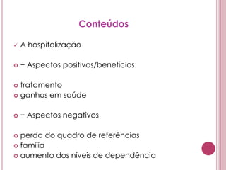 ConteúdosA hospitalização− Aspectos positivos/benefíciostratamentoganhos em saúde− Aspectos negativosperda do quadro de referênciasfamíliaaumento dos níveis de dependência