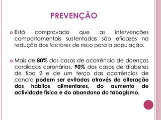 FACTORES DE RISCOApesar de muito diferentes entre si, as doenças crónicas apresentam factores de risco comuns. São poucos e podem ser prevenidos:Colesterol elevado;Tensão arterial elevada;Obesidade;Tabagismo;Consumo de álcool.