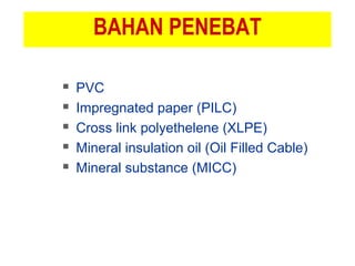 BAHAN PENEBAT
 PVC
 Impregnated paper (PILC)
 Cross link polyethelene (XLPE)
 Mineral insulation oil (Oil Filled Cable)
 Mineral substance (MICC)
 