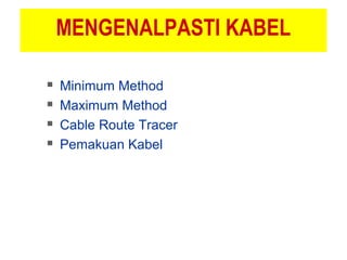 MENGENALPASTI KABEL
 Minimum Method
 Maximum Method
 Cable Route Tracer
 Pemakuan Kabel
 