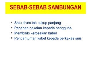 SEBAB-SEBAB SAMBUNGAN
 Satu drum tak cukup panjang
 Pecahan bekalan kepada pengguna
 Membaiki kerosakan kabel
 Pencantuman kabel kepada perkakas suis
 