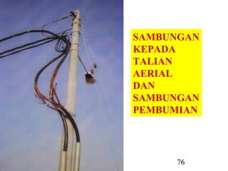 U.G CABLE IKRAM 76
SAMBUNGAN
KEPADA
TALIAN
AERIAL
DAN
SAMBUNGAN
PEMBUMIAN
 