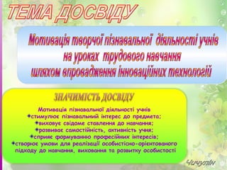 Мотивація пізнавальної діяльності учнів
стимулює пізнавальний інтерес до предмета;
виховує свідоме ставлення до навчання;
розвиває самостійність, активність учня;
сприяє формуванню професійних інтересів;
створює умови для реалізації особистісно-орієнтованого
підходу до навчання, виховання та розвитку особистості
 