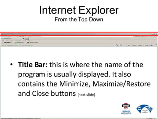 Internet Explorer
From the Top Down
• Title Bar: this is where the name of the
program is usually displayed. It also
contains the Minimize, Maximize/Restore
and Close buttons (next slide)
 