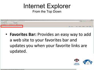 Internet Explorer
From the Top Down
• Favorites Bar: Provides an easy way to add
a web site to your favorites bar and
updates you when your favorite links are
updated.
 
