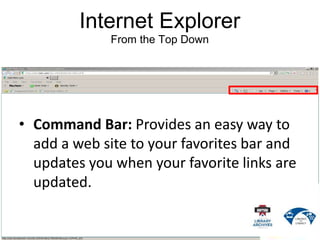 Internet Explorer
From the Top Down
• Command Bar: Provides an easy way to
add a web site to your favorites bar and
updates you when your favorite links are
updated.
 