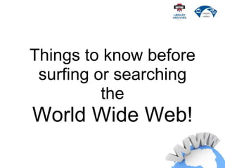 Things to know before
surfing or searching
the
World Wide Web!
 