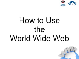 How to Use
the
World Wide Web
 