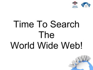 Time To Search
The
World Wide Web!
 