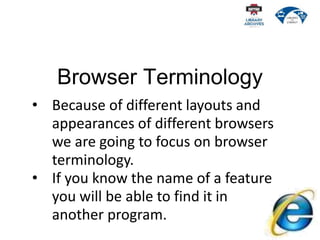 Browser Terminology
• Because of different layouts and
appearances of different browsers
we are going to focus on browser
...