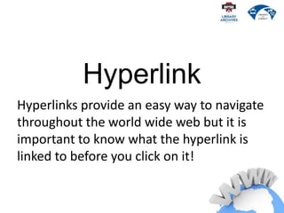 Hyperlink
Hyperlinks provide an easy way to navigate
throughout the world wide web but it is
important to know what the hy...