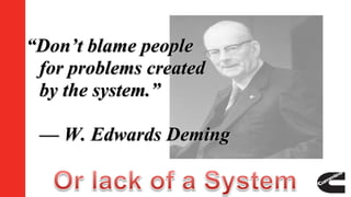 “Don’t blame people
for problems created
by the system.”
— W. Edwards Deming
 