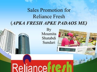 Sales Promotion for
Reliance Fresh
(APKA FRESH APKE PADAOS ME)
By
Moumita
Shatabdi
Sundari
 