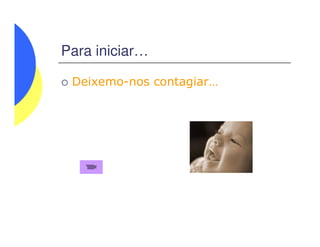 Para iniciar…
Deixemo-nos contagiar…
 