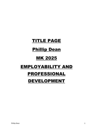 TITLE PAGE 
Phillip Dean 
MK 2025 
EMPLOYABILITY AND 
PROFESSIONAL 
DEVELOPMENT 
Phillip Dean 1 
 