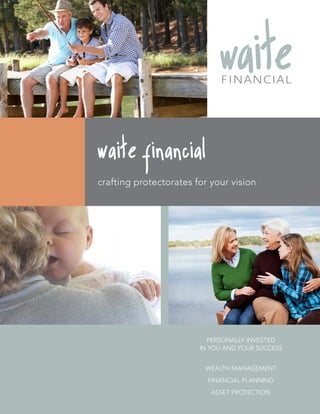 PERSONALLY INVESTED
IN YOU AND YOUR SUCCESS
WEALTH MANAGEMENT
FINANCIAL PLANNING
ASSET PROTECTION
waite financial
crafting protectorates for your vision
 