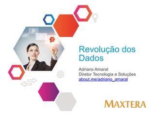 Revolução dos
Dados
Adriano Amaral
Diretor Tecnologia e Soluções
about.me/adriano_amaral
 