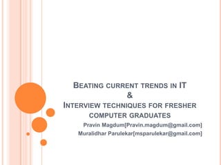 BEATING CURRENT TRENDS IN IT
              &
INTERVIEW TECHNIQUES FOR FRESHER
      COMPUTER GRADUATES
    Pravin Magdum[Pravin.magdum@gmail.com]
   Muralidhar Parulekar[msparulekar@gmail.com]
 