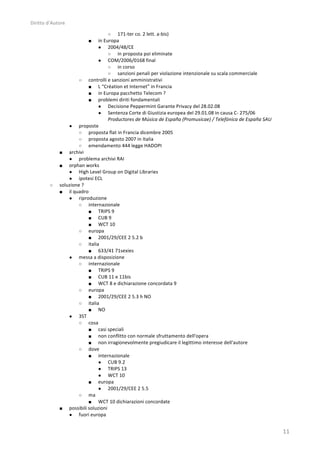 Diritto	
  d’Autore	
  

                                               ○ 171-­‐ter	
  co.	
  2	
  lett.	
  a-­‐bis)	
  
                                    ■  in	
  Europa	
  
                                       ● 2004/48/CE	
  
                                               ○ in	
  proposta	
  poi	
  eliminate	
  
                                       ● COM/2006/0168	
  final	
  
                                               ○ in	
  corso	
  
                                               ○ sanzioni	
  penali	
  per	
  violazione	
  intenzionale	
  su	
  scala	
  commerciale	
  
                            ○ controlli	
  e	
  sanzioni	
  amministrativi	
  
                                     ■ L	
  “Création	
  et	
  Internet”	
  in	
  Francia	
  
                                     ■ in	
  Europa	
  pacchetto	
  Telecom	
  ?	
  
                                     ■ problemi	
  diriti	
  fondamentali	
  
                                       ● Decisione	
  Peppermint	
  Garante	
  Privacy	
  del	
  28.02.08	
  
                                       ● Sentenza	
  Corte	
  di	
  Giustizia	
  europea	
  del	
  29.01.08	
  in	
  causa	
  C-­‐	
  275/06	
  
                                               Productores	
  de	
  Música	
  de	
  España	
  (Promusicae)	
  /	
  Telefónica	
  de	
  España	
  SAU	
  
                      ● proposte	
  
                            ○ proposta	
  flat	
  in	
  Francia	
  dicembre	
  2005	
  
                            ○ proposta	
  agosto	
  2007	
  in	
  Italia	
  
                            ○ emendamento	
  444	
  legge	
  HADOPI	
  
                  ■ archivi	
  
                      ● problema	
  archivi	
  RAI	
  
                  ■ orphan	
  works	
  
                      ● High	
  Level	
  Group	
  on	
  Digital	
  Libraries	
  
                      ● ipotesi	
  ECL	
  
            ○     soluzione	
  ?	
  
                  ■ il	
  quadro	
  
                      ● riproduzione	
  
                            ○ internazionale	
  
                                     ■ TRIPS	
  9	
  
                                     ■ CUB	
  9	
  
                                     ■ WCT	
  10	
  
                            ○ europa	
  
                                     ■ 2001/29/CEE	
  2	
  5.2	
  b	
  
                            ○ italia	
  
                                     ■ 633/41	
  71sexies	
  
                      ● messa	
  a	
  disposizione	
  
                            ○ internazionale	
  
                                     ■ TRIPS	
  9	
  
                                     ■ CUB	
  11	
  e	
  11bis	
  
                                     ■ WCT	
  8	
  e	
  dichiarazione	
  concordata	
  9	
  
                            ○ europa	
  
                                     ■ 2001/29/CEE	
  2	
  5.3	
  h	
  NO	
  
                            ○ italia	
  
                                     ■ NO	
  
                      ● 3ST	
  
                            ○ cosa	
  
                                     ■ casi	
  speciali	
  
                                     ■ non	
  conflitto	
  con	
  normale	
  sfruttamento	
  dell'opera	
  
                                     ■ non	
  irragionevolmente	
  pregiudicare	
  il	
  legittimo	
  interesse	
  dell'autore	
  
                            ○ dove	
  
                                     ■ internazionale	
  
                                       ● CUB	
  9.2	
  
                                       ● TRIPS	
  13	
  
                                       ● WCT	
  10	
  
                                     ■ europa	
  
                                       ● 2001/29/CEE	
  2	
  5.5	
  
                            ○ ma	
  
                                     ■ WCT	
  10	
  dichiarazioni	
  concordate	
  
                  ■ possibili	
  soluzioni	
  
                      ● fuori	
  europa	
  


                                                                                                                                                           11	
  
 