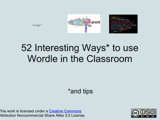 52 Interesting Ways* to use
             Wordle in the Classroom


                                       *and tips

This work is licensed under a Creative Commons
Attribution Noncommercial Share Alike 3.0 License.
 