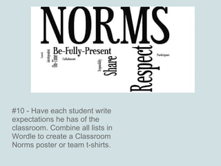 #10 - Have each student write
expectations he has of the
classroom. Combine all lists in
Wordle to create a Classroom
Norm...