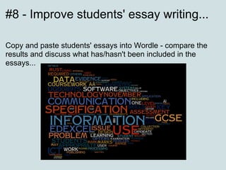 #8 - Improve students' essay writing...

Copy and paste students' essays into Wordle - compare the
results and discuss wha...