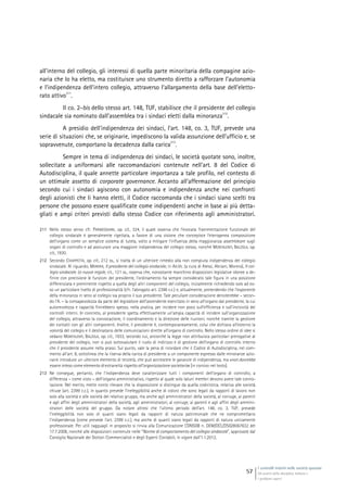 I controlli interni nelle società quotate
Gli assetti della disciplina italiana e
i problemi aperti
57
all’interno del collegio, gli interessi di quella parte minoritaria della compagine azio-
naria che lo ha eletto, ma costituisce uno strumento diretto a rafforzare l’autonomia
e l’indipendenza dell’intero collegio, attraverso l’allargamento della base dell’eletto-
rato attivo
211
.
Il co. 2-bis dello stesso art. 148, TUF, stabilisce che il presidente del collegio
sindacale sia nominato dall’assemblea tra i sindaci eletti dalla minoranza
212
.
A presidio dell’indipendenza dei sindaci, l’art. 148, co. 3, TUF, prevede una
serie di situazioni che, se originarie, impediscono la valida assunzione dell’ufficio e, se
sopravvenute, comportano la decadenza dalla carica
213
.
Sempre in tema di indipendenza dei sindaci, le società quotate sono, inoltre,
sollecitate a uniformarsi alle raccomandazioni contenute nell’art. 8 del Codice di
Autodisciplina, il quale annette particolare importanza a tale profilo, nel contesto di
un ottimale assetto di corporate governance. Accanto all’affermazione del principio
secondo cui i sindaci agiscono con autonomia e indipendenza anche nei confronti
degli azionisti che li hanno eletti, il Codice raccomanda che i sindaci siano scelti tra
persone che possono essere qualificate come indipendenti anche in base ai più detta-
gliati e ampi criteri previsti dallo stesso Codice con riferimento agli amministratori.
211 Nello stesso senso cfr. PARMEGGIANI, op. cit., 324, il quale osserva che l’evocata frammentazione funzionale del
collegio sindacale è generalmente rigettata, a favore di una visione che concepisce l’eterogenea composizione
dell’organo come un semplice sistema di tutela, volto a mitigare l’influenza della maggioranza assembleare sugli
organi di controllo e ad assicurare una maggiore indipendenza del collegio stesso, nonché MONTALENTI, BALZOLA, op.
cit., 1930.
212 Secondo CHIAPPETTA, op. cit., 212 ss., si tratta di un ulteriore rimedio alla non compiuta indipendenza del collegio
sindacale. Al riguardo, MORERA, Il presidente del collegio sindacale, in AA.VV. (a cura di Alessi, Abriani, Morera), Il col-
legio sindacale. Le nuove regole, cit., 121 ss., osserva che, nonostante manchino disposizioni legislative idonee a de-
finire con precisione le funzioni del presidente, l’ordinamento ha sempre considerato tale figura in una posizione
differenziata e preminente rispetto a quella degli altri componenti del collegio, inizialmente richiedendo solo ad es-
so un particolare livello di professionalità (cfr. l’abrogato art. 2398 c.c.) e, attualmente, pretendendo che l’esponente
della minoranza in seno al collegio sia proprio il suo presidente. Tale peculiare considerazione denoterebbe – secon-
do l’A. – la consapevolezza da parte del legislatore dell’ascendente esercitato in seno all’organo dal presidente, la cui
autorevolezza e capacità finirebbero spesso, nella pratica, per incidere non poco sull’efficienza e sull’incisività dei
controlli interni. In concreto, al presidente spetta effettivamente un’ampia capacità di incidere sull’organizzazione
del collegio, attraverso la convocazione, il coordinamento e la direzione delle riunioni, nonché tramite la gestione
dei contatti con gli altri componenti. Inoltre, il presidente è, contemporaneamente, colui che dichiara all’esterno la
volontà del collegio e il destinatario delle comunicazioni dirette all’organo di controllo. Nello stesso ordine di idee si
vedano MONTALENTI, BALZOLA, op. cit., 1933, secondo cui, ancorché la legge non attribuisca particolari prerogative al
presidente del collegio, non si può sottovalutare il ruolo di indirizzo e di gestione dell’organo di controllo interno
che il presidente assume nella prassi. Sul punto, vale la pena di ricordare che il Codice di Autodisciplina, nel com-
mento all’art. 8, sottolinea che la riserva della carica di presidente a un componente espresso dalle minoranze azio-
narie introduce un ulteriore elemento di terzietà, che può accrescere le garanzie di indipendenza, ma «non dovrebbe
essere inteso come elemento di estraneità rispetto all’organizzazione societaria» [in corsivo nel testo].
213 Ne consegue, pertanto, che l’indipendenza deve caratterizzare tutti i componenti dell’organo di controllo, a
differenza – come visto – dell’organo amministrativo, rispetto al quale solo taluni membri devono avere tale conno-
tazione. Nel merito, mette conto rilevare che la disposizione si distingue da quella codicistica, relativa alle società
chiuse (art. 2399 c.c.), in quanto prevede l’ineleggibilità anche di coloro che sono legati da rapporti di lavoro non
solo alla società e alle società del relativo gruppo, ma anche agli amministratori della società, al coniuge, ai parenti
e agli affini degli amministratori della società, agli amministratori, al coniuge, ai parenti e agli affini degli ammini-
stratori delle società del gruppo. Da notare altresì che l’ultimo periodo dell’art. 148, co. 3, TUF, prevede
l’ineleggibilità non solo di quanti siano legati da rapporti di natura patrimoniale che ne compromettano
l’indipendenza (come prevede l’art. 2399 c.c.), ma anche di quanti siano legati da rapporti di natura unicamente
professionale. Per utili ragguagli in proposito si rinvia alla Comunicazione CONSOB n. DEM/DCL/DSG/8067632 del
17.7.2008, nonché alle disposizioni contenute nelle “Norme di comportamento del collegio sindacale”, approvate dal
Consiglio Nazionale dei Dottori Commercialisti e degli Esperti Contabili, in vigore dall’1.1.2012.
 