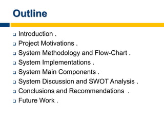 Outline
 Introduction .
 Project Motivations .
 System Methodology and Flow-Chart .
 System Implementations .
 System...