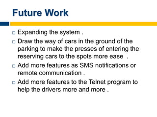 Future Work
 Expanding the system .
 Draw the way of cars in the ground of the
parking to make the presses of entering t...