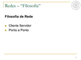 6
Redes – “Filosofia”
Filosofia de Rede
 Cliente Servidor
 Ponto a Ponto
 