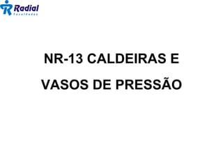 NR-13 CALDEIRAS E
VASOS DE PRESSÃO
 