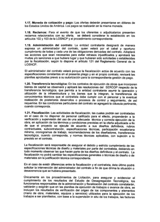 1.17. Moneda de cotización y pago: Las ofertas deberán presentarse en dólares de
los Estados Unidos de América. Los pagos se realizarán en la misma moneda.
1.18. Reclamos: Para el evento de que los oferentes o adjudicatarios presenten
reclamos relacionados con su oferta, se deberá considerar lo establecido en los
artículos 102 y 103 de la LOSNCP y el procedimiento correspondiente.
1.19. Administración del contrato: La entidad contratante designará de manera
expresa un administrador del contrato, quien velará por el cabal y oportuno
cumplimiento de todas y cada una de las obligaciones derivadas del contrato. Adoptará
las acciones que sean necesarias para evitar retrasos injustificados y aprobará las
multas y/o sanciones a que hubiere lugar y que hubieran sido solicitadas o establecidas
por la fiscalización, según lo dispone el artículo 121 del Reglamento General de la
LOSNCP.
El administrador del contrato velará porque la fiscalización actúe de acuerdo con las
especificaciones constantes en el presente pliego y en el propio contrato; revisará las
planillas aprobadas previo a su autorización para la correspondiente gestión de pago.
1.20. Transferencia tecnológica: En los contratos de ejecución de obras que incorporen
bienes de capital se observará y aplicará las resoluciones del SERCOP respecto de la
transferencia tecnológica, que permita a la entidad contratante asumir la operación y
utilización de la infraestructura y los bienes que la integran, la transferencia de
conocimientos técnicos que el contratista debe cumplir con el personal y la eventual
realización de posteriores desarrollos o procesos de control y seguimiento, de así
requerirse. En las condiciones particulares del contrato se agregará la cláusula pertinente,
cuando corresponda.
1.21. Fiscalización: Las actividades de fiscalización, las cuales podrán ser contratadas
en el caso de no disponer de personal calificado para el efecto, propenderán a la
verificación y supervisión del uso de una adecuada técnica y correcta ejecución de la
obra, en aplicación de los términos y condiciones previstas en la oferta adjudicada a fin
de que el proyecto se ejecute de acuerdo a sus diseños definitivos, rubros
contractuales, subcontratacion, especificaciones técnicas, participación ecuatoriana
mínima, cronogramas de trabajo, recomendaciones de los diseñadores, transferencia
tecnológica, cuando corresponda, y normas técnicas aplicables, con sujeción a lo
previsto en el contrato.
La fiscalización será responsable de asegurar el debido y estricto cumplimiento de las
especificaciones técnicas de diseño y materiales por parte del contratista, debiendo en
todo momento observar las que hacen parte de los diseños definitivos y el contrato. La
fiscalización no podrá cambiar las especificaciones generales o técnicas de diseño o de
materiales sin la justificación técnica correspondiente.
En el caso de existir diferencias entre la fiscalización y el contratista, éste último podrá
solicitar la intervención del administrador del contrato a fin de que dirima la situación o
desavenencia que se hubiera presentado.
Únicamente en los procedimientos de Licitación, para asegurar y evidenciar el
cumplimiento de los resultados del Estudio de Desagregación Tecnológica, los
funcionarios responsables de la administración y fiscalización del contrato constatarán,
validarán y exigirán que en las planillas de ejecución de trabajos o avance de obra, se
incluyan los resultados de verificación del origen de los componentes y elementos
(mano de obra, materiales, equipos y servicios) utilizados para la ejecución de los
trabajos a ser planillados, con base a la supervisión in situ de los trabajos, las facturas
 