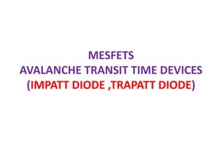 MESFETS
AVALANCHE TRANSIT TIME DEVICES
(IMPATT DIODE ,TRAPATT DIODE)
 