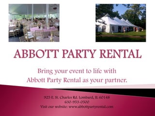 Bring your event to life with
Abbott Party Rental as your partner.
925 E. St. Charles Rd. Lombard, IL 60148
630-953-0500
Visit our website: www.abbottpartyrental.com
 