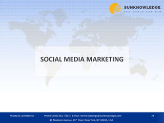 SOCIAL MEDIA MARKETING
Private & Confidential 24Phone: (646) 661-7853 | E-mail: ronnie.hastings@sunknowledge.com
41 Madison Avenue, 25th Floor, New York, NY 10010, USA
 