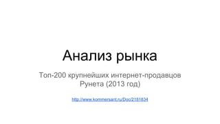 Анализ рынка
Топ-200 крупнейших интернет-продавцов
Рунета (2013 год)
http://www.kommersant.ru/Doc/2181834
 