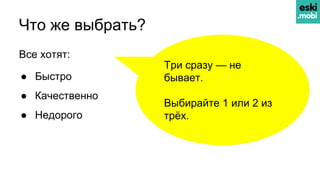 Что же выбрать?
Все хотят:
● Быстро
● Качественно
● Недорого
Три сразу — не
бывает.
Выбирайте 1 или 2 из
трёх.
 