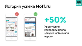 История успеха Hoff.ru
+50%
Увеличение
конверсии после
запуска мобильной
версии
 