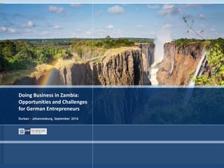 Doing Business in Zambia:
Opportunities and Challenges
for German Entrepreneurs
Durban – Johannesburg, September 2016
 