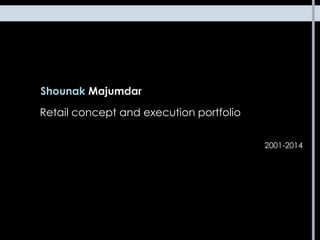 Shounak Majumdar
Retail concept and execution portfolio
2001-2014
 