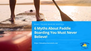 6 Myths About Paddle
Boarding You Must Never
Believe!
B L O G | I S L A N D M A R I N E R E N T A L S
https://islandmarinerentals.com
 