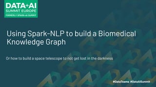 Using Spark-NLP to build a Biomedical
Knowledge Graph
Or how to build a space telescope to not get lost in the darkness
 