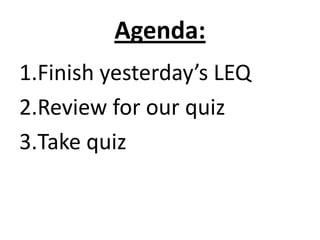 Agenda:
1.Finish yesterday’s LEQ
2.Review for our quiz
3.Take quiz
 