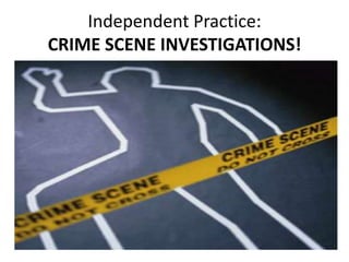 Independent Practice:
CRIME SCENE INVESTIGATIONS!
 
