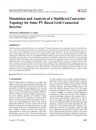 Smart Grid and Renewable Energy, 2011, 2, 56-62
doi:10.4236/sgre.2011.21007 Published Online February 2011 (http://www.SciRP.org/journal/sgre)




Simulation and Analysis of a Multilevel Converter
Topology for Solar PV Based Grid Connected
Inverter
Adil Sarwar, Mohammad S. J. Asghar
Electrical Engineering Department, Aligarh Muslim University, Aligarh, India.
Email: {adilsarwar123, sjasghar}@gmail.com

Received September 25th, 2010; revised November 9th, 2010; accepted November 15th, 2010.

ABSTRACT
There has been a noticeable increase in use of Solar PV based systems for power generation, given its renewable na-
ture. A solar PV based grid tie inverters are used for dc-ac conversion. The conventional line commutated ac-to-dc in-
verters have square-shaped line current which contains higher-order harmonics. The line current with the high har-
monic contents generates EMI and moreover it causes more heating of the core of distribution/power transformers.
Alternatively, PWM based inverters using MOSFET/IGBT switches are also used for the same purpose. However, apart
from higher switching losses, the power handling capability and reliability of these devices are quite low in comparison
to thyristors/SCR. Nevertheless, the conventional thyristor based forced commutated inverters are not suitable for PWM
applications due to the problems of commutation circuits. A pure sinusoidal line current or waveform with low har-
monic contents is the most desirable. In the present work, a multilevel line commutated inverter topology has been pro-
posed and analyzed which improves the wave shape and hence reduces the total harmonic distortion (THD) of the line
current in a grid tie line commutated inverter. The scheme has successfully been implemented and tested. Moreover, the
performance of the proposed topology is far better than the conventional line-commutated inverter. It reduces THD,
losses, switching stress and EMI.

Keywords: Multilevel Inverter, Total Harmonic Distortion, Grid Connected Inverter


1. Introduction                                                    or micro turbines) can be easily connected through a
                                                                   multilevel inverter to feed a load (off-grid) or intercon-
Solar PV based systems are being seen as a major con-              nect to the ac grid (grid-tie) without voltage balancing
tributor to the present power generation technology. One           problems. Moreover, multilevel inverters have a lower
of the important applications of the solar PV based power          switching frequency than standard PWM inverters and
generation is to feed the generated power (dc) into grid           thus have reduced switching losses [2,3]. The output
(ac). For this purpose, normally, PWM inverters are used           waveforms of multilevel inverters are in a stepped form,
which use gate commutated devices (IGBT, MOSFET,                   as shown in Figure 1, resulting in reduced harmonics
GTO etc.). However, apart from higher switching losses,            com-pared to a square-wave inverter [1,3,4]. Multilevel
the power handling capability and reliability of these             converter technology is based on the synthesis of the ac
devices are quite low in comparison to thyristors/SCR.             voltage from several different voltage levels on the dc
Moreover, the conventional line commutated ac-to-dc in-            bus. As the number of voltage levels on the dc side in-
verters have square-shaped line current which contains             creases, the synthesized output waveform adds more steps,
higher-order harmonics. The line current with the high             producing a staircase wave which approaches the sinu-
harmonic contents generates EMI and moreover it causes             soidal wave with minimum harmonic distortion [2,5].
more heating of the core of distribution/power transfor-           Multilevel converters are particularly useful for high
mers. Therefore, multilevel inverters have drawn incr-             power applications such as FACTS since the need of fil-
easing attention in recent years, especially in the distri-        ters is reduced and the efficiency is high, as all devices
buted energy resources area [1]. Several renewable ener-           switch at fundamental frequency. Multilevel converter to-
gy sources (batteries, fuel cells, solar cells, wind turbines      pologies are also found suitable for PV applications since


Copyright © 2011 SciRes.                                                                                              SGRE
 