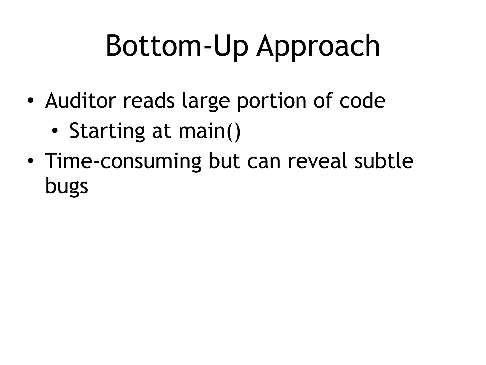 Bottom-Up Approach
• Auditor reads large portion of code


• Starting at main()


• Time-consuming but can reveal subtle
bugs
 
