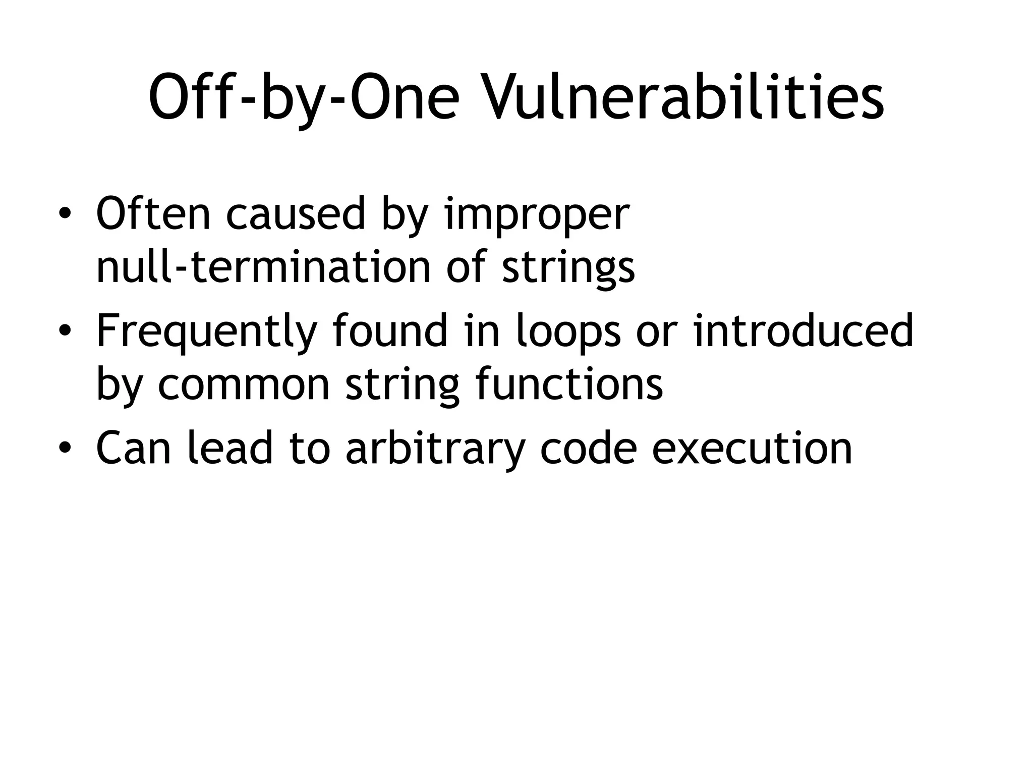 Off-by-One Vulnerabilities
• Often caused by improper
 
null-termination of strings


• Frequently found in loops or introduced
by common string functions


• Can lead to arbitrary code execution
 