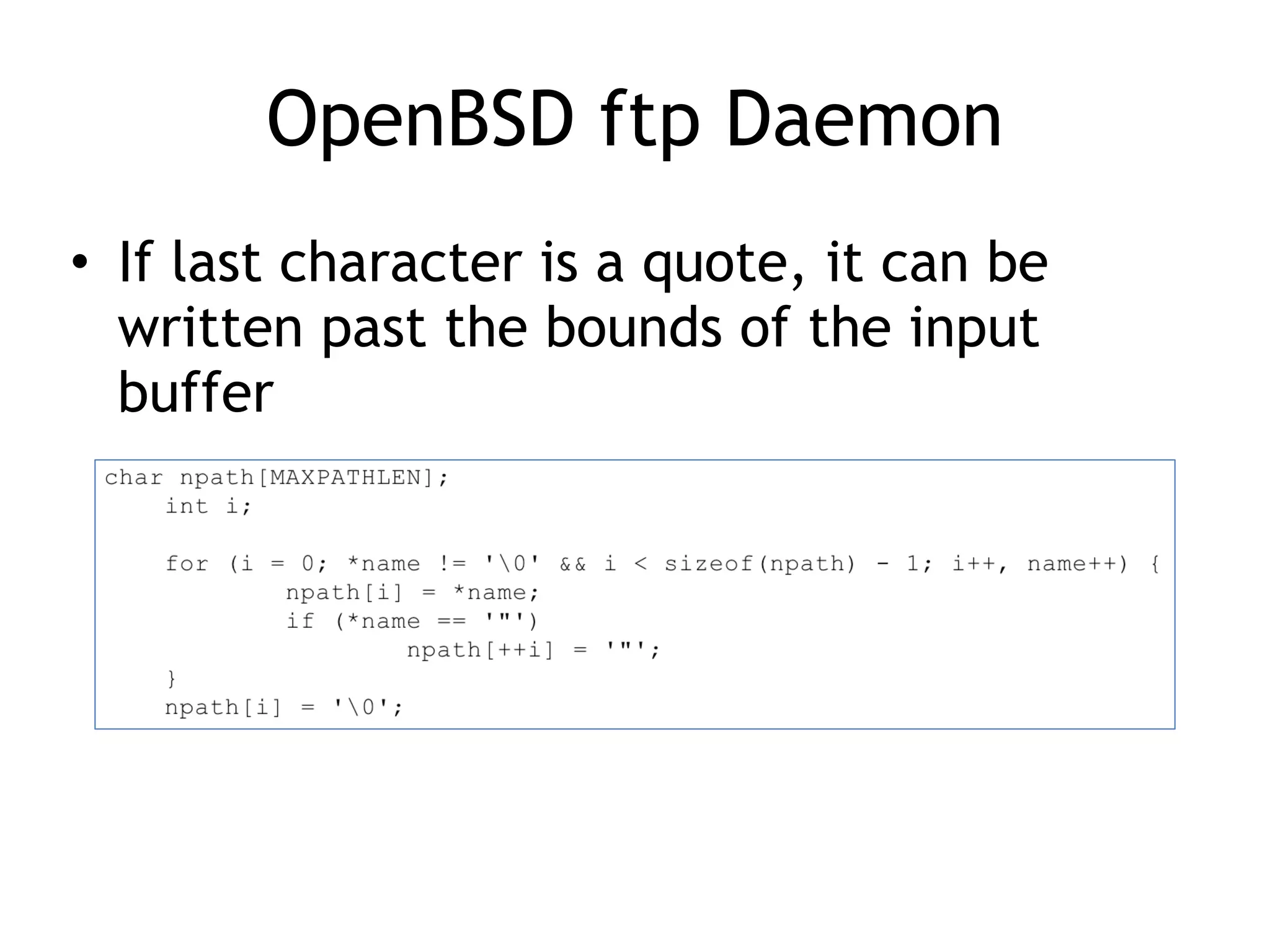 OpenBSD ftp Daemon
• If last character is a quote, it can be
written past the bounds of the input
buffer
 